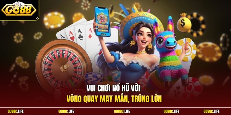 Vui chơi nổ hũ với vòng quay may mắn, trúng lớn